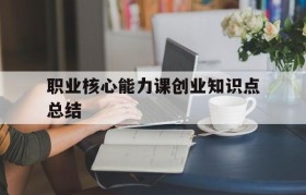 职业核心能力课创业知识点总结的简单介绍