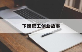 下岗职工创业故事(下岗工人创业成功人士)