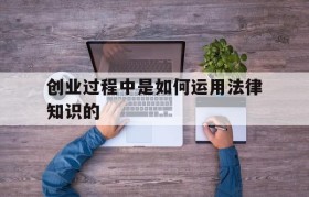 关于创业过程中是如何运用法律知识的的信息