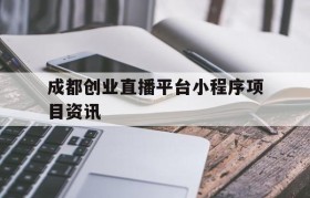 包含成都创业直播平台小程序项目资讯的词条