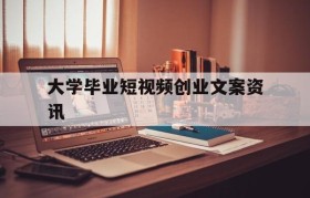 关于大学毕业短视频创业文案资讯的信息