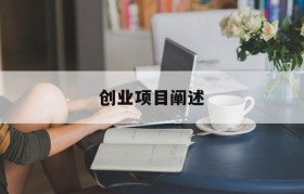 创业项目阐述(创业项目阐述书样板)