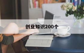 创业知识200个(如何创新创业200字)