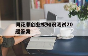 同花顺创业板知识测试20题答案的简单介绍