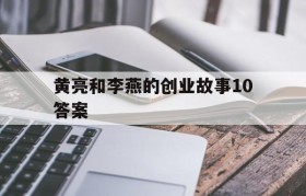 黄亮和李燕的创业故事10答案(黄亮和李燕的创业故事六问题就是商机)