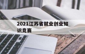 2021江苏省就业创业知识竞赛(江苏省第十届大学生就业创业知识竞赛官网)