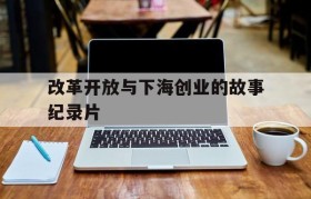 改革开放与下海创业的故事纪录片的简单介绍