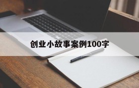 创业小故事案例100字(创业小故事案例100多字)