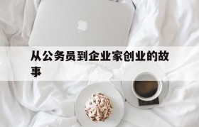 关于从公务员到企业家创业的故事的信息