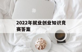 2022年就业创业知识竞赛答案(2021大学生就业创业知识竞赛答案)