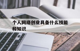 个人网络创业具备什么技能和知识(大学生创业需要掌握哪些知识和技能)