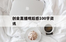 创业直播观后感100字资讯(创业致胜直播心得体会300字)