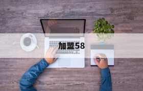 加盟58(加盟58同城家政需多少加盟费)