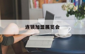 连锁加盟展览会(连锁加盟展览会5月)