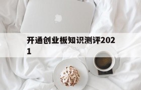 开通创业板知识测评2021(创业板风险测评题目答案2021)