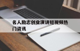 名人励志创业演讲短视频热门资讯的简单介绍