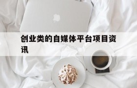 创业类的自媒体平台项目资讯的简单介绍