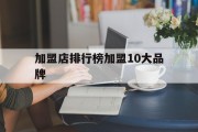 加盟店排行榜加盟10大品牌(服装加盟店排行榜加盟10大品牌)