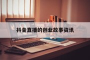 抖音直播的创业故事资讯的简单介绍