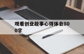 观看创业故事心得体会800字的简单介绍