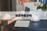 加盟中医诊所(中医诊所寻求合伙人加盟)