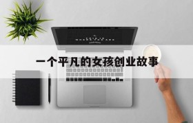 一个平凡的女孩创业故事的简单介绍