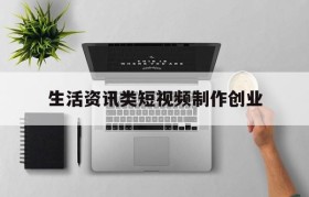 包含生活资讯类短视频制作创业的词条