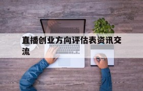 直播创业方向评估表资讯交流的简单介绍