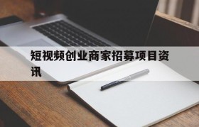 关于短视频创业商家招募项目资讯的信息