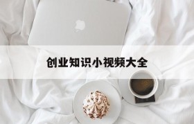 包含创业知识小视频大全的词条