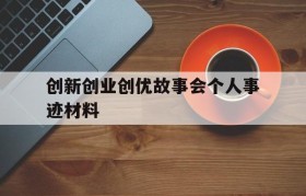 创新创业创优故事会个人事迹材料的简单介绍