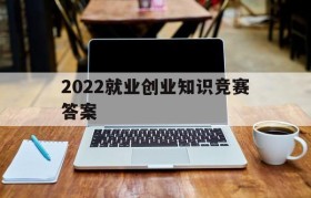 2022就业创业知识竞赛答案(第十一届大学生就业创业知识竞赛答案)