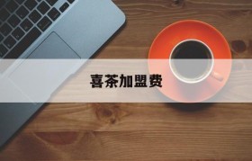 喜茶加盟费(喜茶加盟费100万)