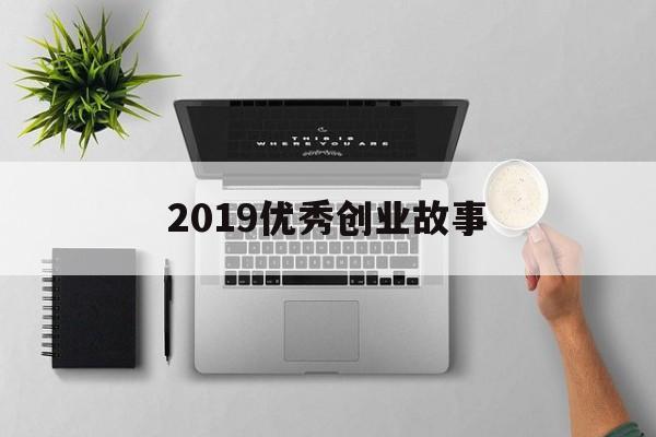 包含2019优秀创业故事的词条