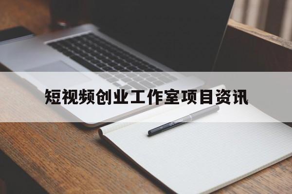 关于短视频创业工作室项目资讯的信息