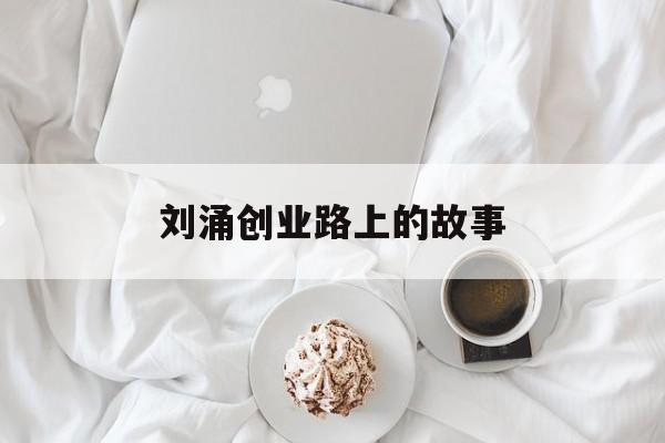 刘涌创业路上的故事的简单介绍