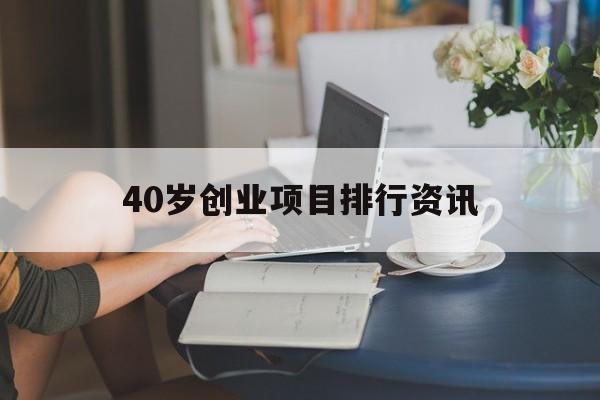 40岁创业项目排行资讯(适合四五十岁创业项目排行榜)