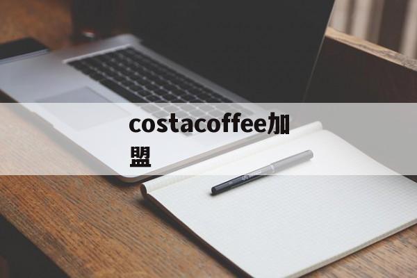 costacoffee加盟的简单介绍