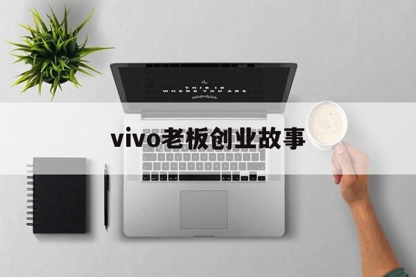 关于vivo老板创业故事的信息