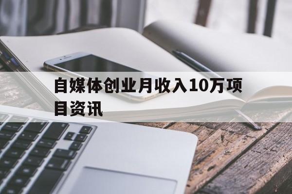 自媒体创业月收入10万项目资讯的简单介绍