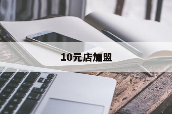 10元店加盟(10元店加盟品牌)