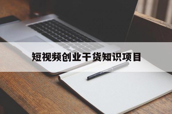 短视频创业干货知识项目(想做短视频创业,需要注意什么)