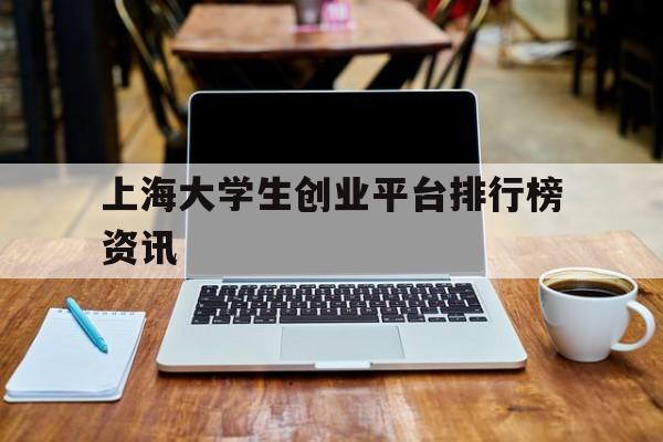 上海大学生创业平台排行榜资讯的简单介绍