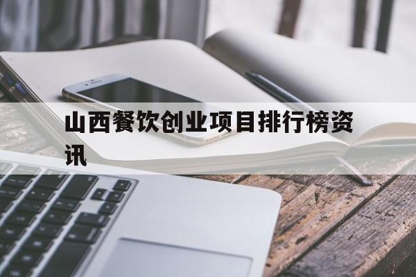 山西餐饮创业项目排行榜资讯的简单介绍