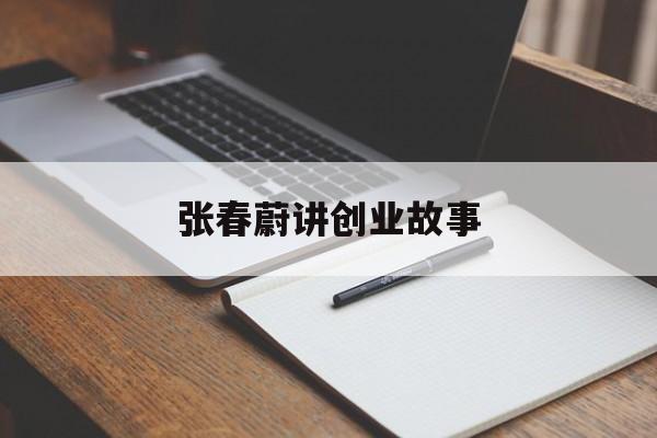 关于张春蔚讲创业故事的信息