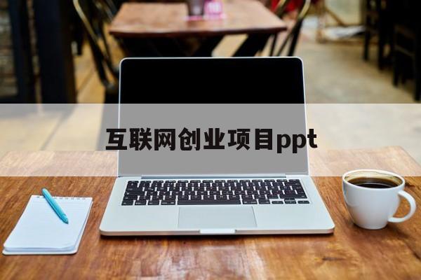 互联网创业项目ppt(互联网创业项目计划书模板范文)