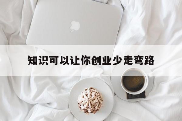 知识可以让你创业少走弯路(对于创业,你学到了哪些知识)