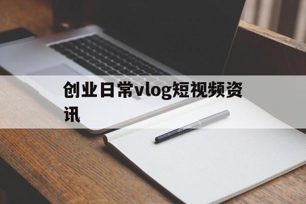 创业日常vlog短视频资讯的简单介绍