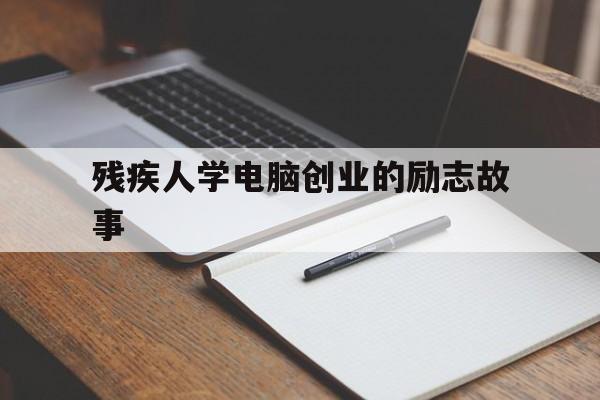 包含残疾人学电脑创业的励志故事的词条