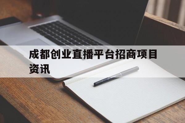 关于成都创业直播平台招商项目资讯的信息